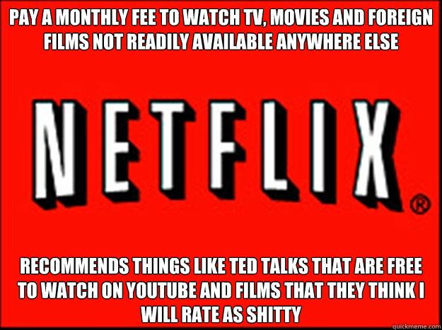 Pay a monthly fee to watch TV, Movies and Foreign Films not readily available anywhere else Recommends things like TED talks that are free to watch on youtube and films that they think I will rate as shitty  