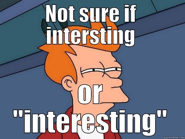 NOT SURE IF INTERSTING OR 