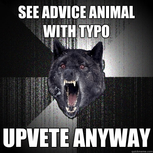 SEE ADVICE ANIMAL WITH TYPO UPVETE ANYWAY  Insanity Wolf