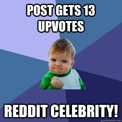 post gets 13 upvotes reddit celebrity!  Success Kid
