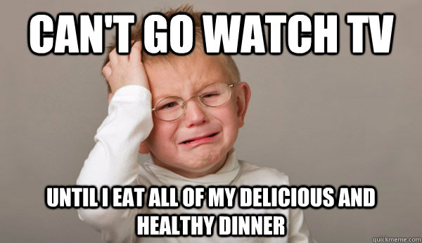 Can't go watch tv until i eat all of my delicious and healthy dinner - Can't go watch tv until i eat all of my delicious and healthy dinner  Misc