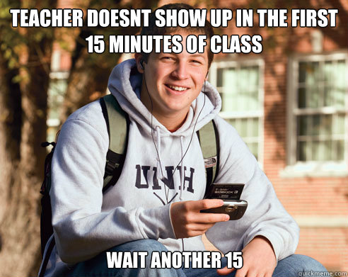 Teacher Doesnt show up in the first 15 minutes of class wait another 15  College Freshman