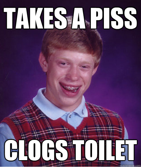 Takes A Piss Clogs Toilet  Bad Luck Brian