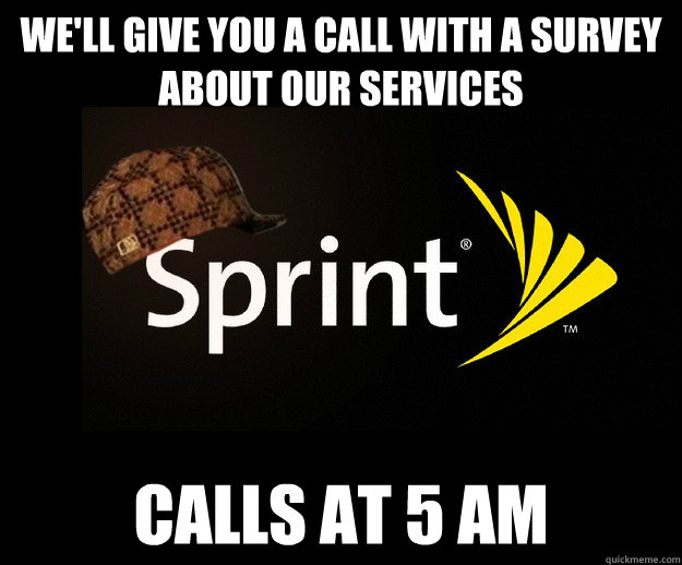 We'll give you a call with a survey about our services calls at 5 am - We'll give you a call with a survey about our services calls at 5 am  Scumbag Sprint