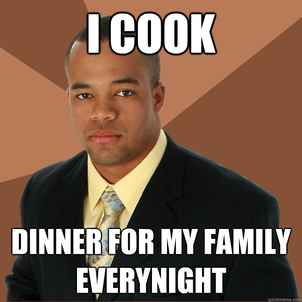 I Cook Dinner for my family everynight  Successful Black Man