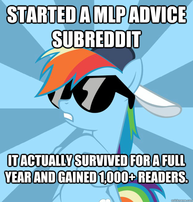 Started a MLP advice subreddit it actually survived for a full year and gained 1,000+ readers. - Started a MLP advice subreddit it actually survived for a full year and gained 1,000+ readers.  Socially Awesome Brony