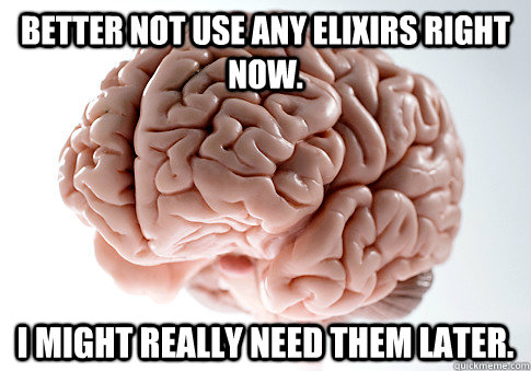 Better not use any elixirs right now. I might really need them later.  Scumbag Brain