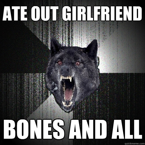 Ate out girlfriend bones and all  Insanity Wolf