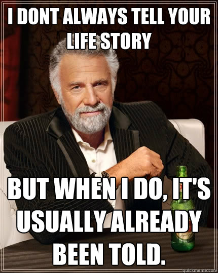 I dont always tell your life story But when I do, It's usually already been told.  The Most Interesting Man In The World