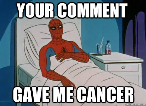Your comment Gave me cancer  Sick Spiderman