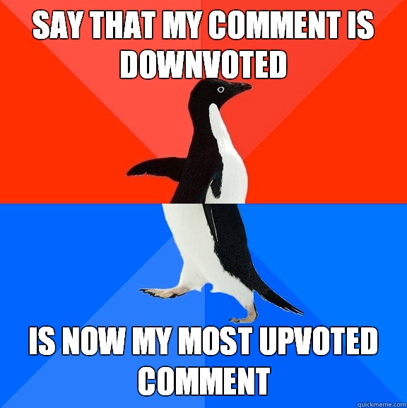 Say that my comment is downvoted Is now my most upvoted comment - Say that my comment is downvoted Is now my most upvoted comment  Socially Awesome Awkward Penguin