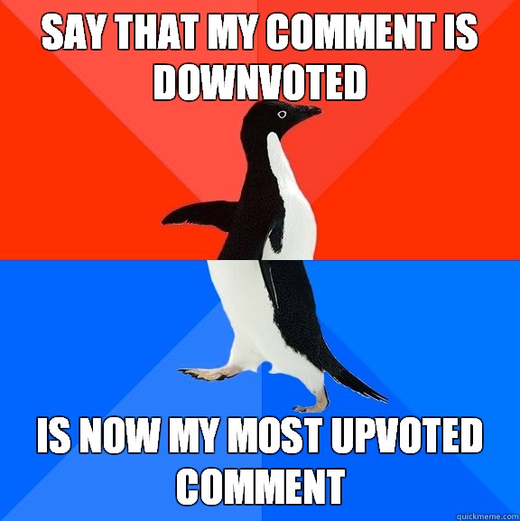 Say that my comment is downvoted Is now my most upvoted comment  Socially Awesome Awkward Penguin