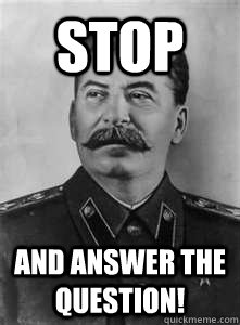 stop and answer the question!   Soviet Stalin