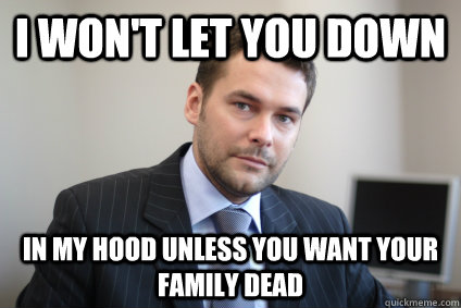 I won't let you down in my hood unless you want your family dead - I won't let you down in my hood unless you want your family dead  Misc