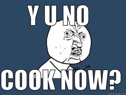 Y U NO  COOK NOW? Y U No