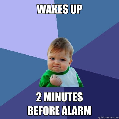 Wakes up 2 minutes
before alarm  Success Kid