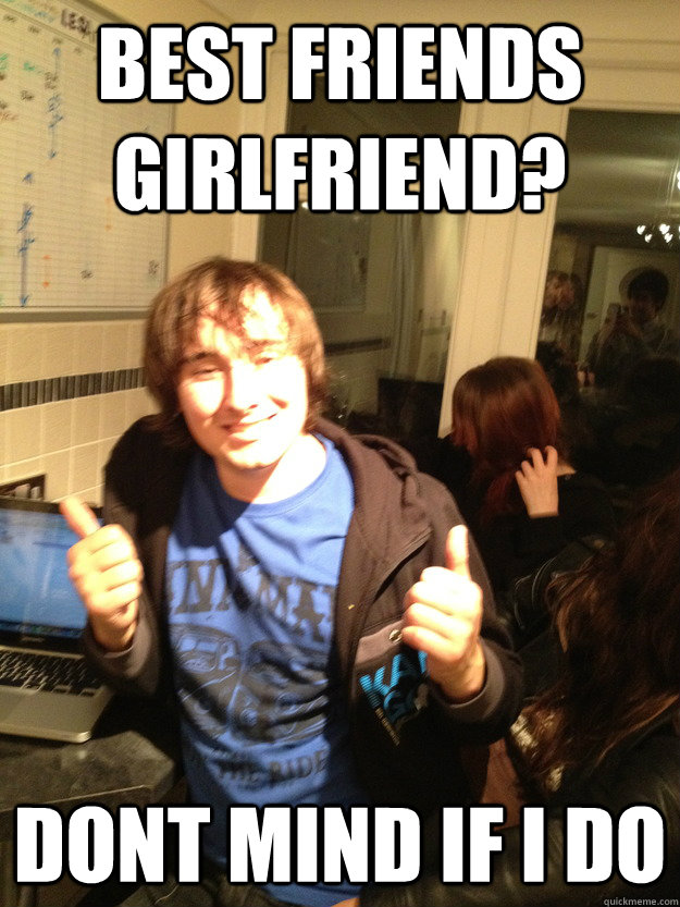 best friends girlfriend? dont mind if i do - best friends girlfriend? dont mind if i do  Scumbag Lloyd