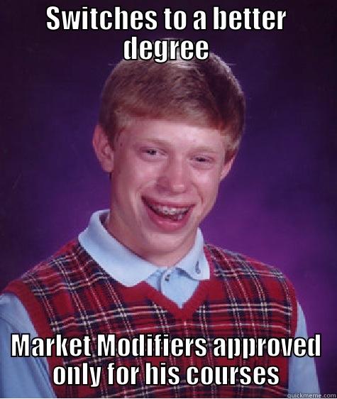 SWITCHES TO A BETTER DEGREE MARKET MODIFIERS APPROVED ONLY FOR HIS COURSES Bad Luck Brian