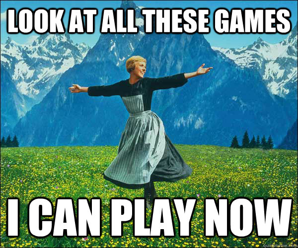 Look at all these games I can play now  look at all these fucks i dont give