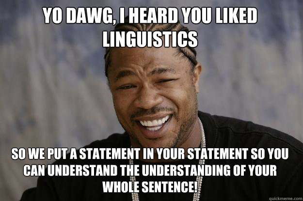 YO DAWG, I HEARD YOU LIKED linguistics so we put a statement in your statement so you can understand the understanding of your whole sentence! - YO DAWG, I HEARD YOU LIKED linguistics so we put a statement in your statement so you can understand the understanding of your whole sentence!  Xzibit meme