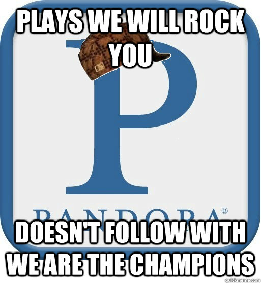 Plays We will Rock you Doesn't follow with We are the Champions - Plays We will Rock you Doesn't follow with We are the Champions  Scumbag pandora
