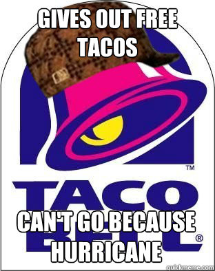 Gives out free tacos can't go because hurricane  - Gives out free tacos can't go because hurricane   Scumbag Taco Bell