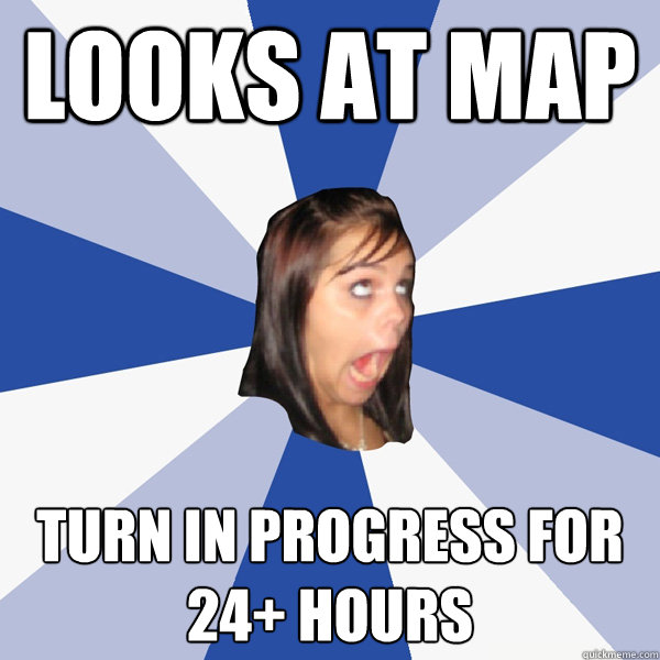 LOOKS AT MAP TURN IN PROGRESS FOR 24+ HOURS  Annoying Facebook Girl