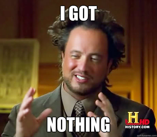 I Got nothing - I Got nothing  Ancient Aliens