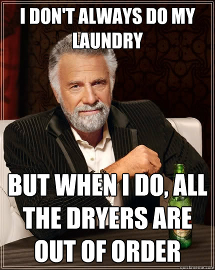 I don't always do my laundry but when I do, all the dryers are out of order  The Most Interesting Man In The World