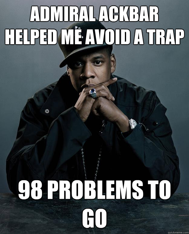 Admiral Ackbar helped me avoid a trap 98 problems to go  Jay Z Problems