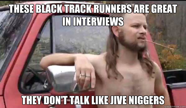 These black track runners are great in interviews they don't talk like jive niggers  Almost Politically Correct Redneck