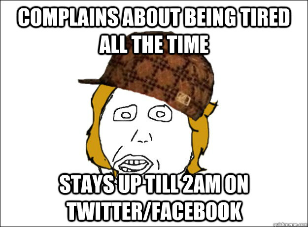 Complains about being tired all the time Stays up till 2am on twitter/facebook - Complains about being tired all the time Stays up till 2am on twitter/facebook  Misc