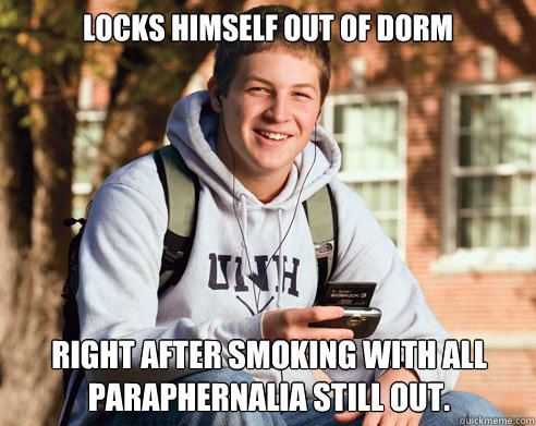 Locks himself out of dorm right after smoking with all paraphernalia still out.  College Freshman