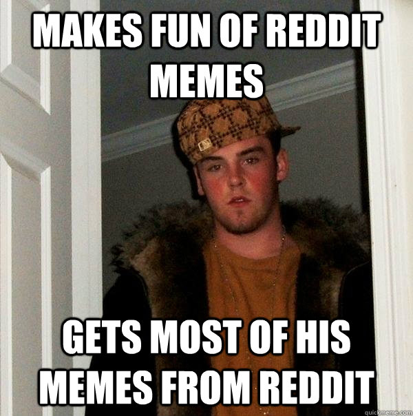 makes fun of reddit memes gets most of his memes from reddit  Scumbag Steve
