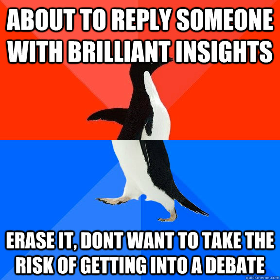 about to reply someone with brilliant insights  erase it, dont want to take the risk of getting into a debate - about to reply someone with brilliant insights  erase it, dont want to take the risk of getting into a debate  Socially Awesome Awkward Penguin
