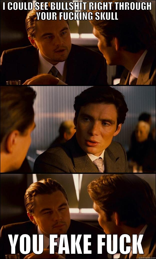 I COULD SEE BULLSHIT RIGHT THROUGH YOUR FUCKING SKULL YOU FAKE FUCK Inception
