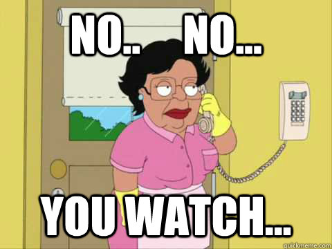 No..     No... You watch...  Family Guy Maid Meme