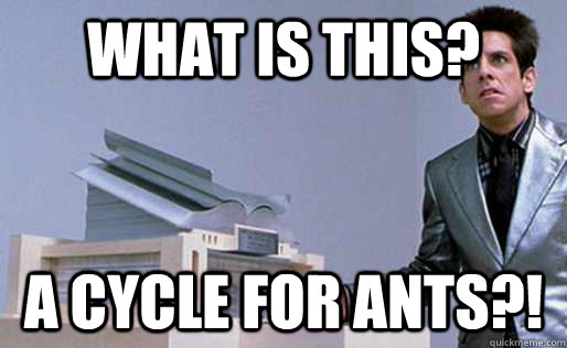 What is this? A cycle for ants?! - What is this? A cycle for ants?!  Derek Zoolander Center for Kids Who Dont Read Good