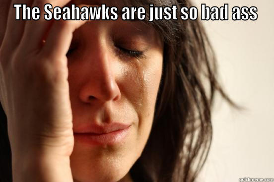 THE SEAHAWKS ARE JUST SO BAD ASS  First World Problems