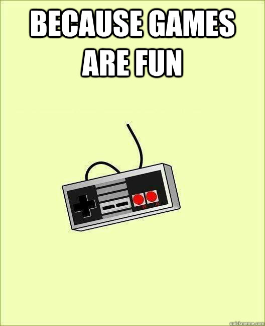 because games are fun  - because games are fun   Misc