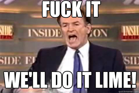 FUCK IT We'll do it lime!  Fuck It Bill OReilly