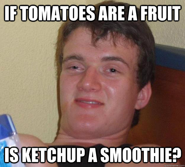 If tomatoes are a fruit Is ketchup a smoothie?  10 Guy