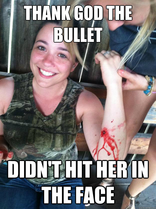Thank God the bullet didn't hit her in the face  