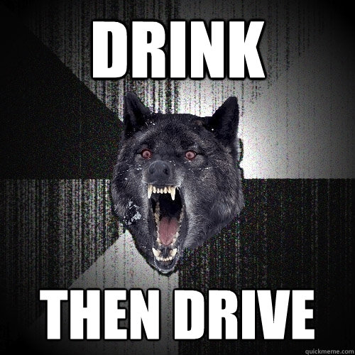 drink then drive  Insanity Wolf
