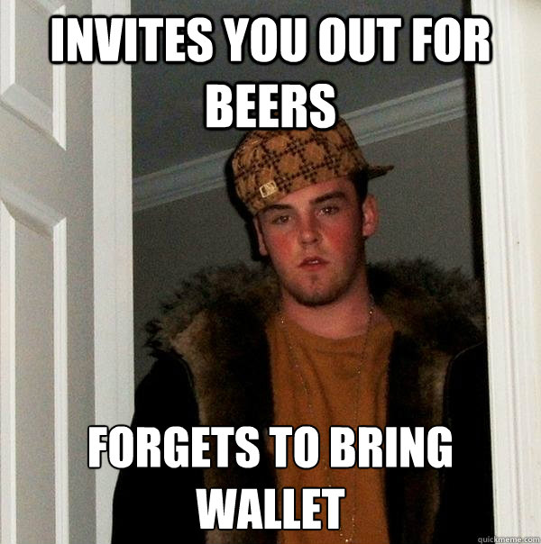 invites you out for beers forgets to bring wallet  Scumbag Steve