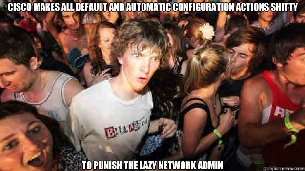 Cisco makes all default and automatic configuration actions shitty To punish the lazy network admin - Cisco makes all default and automatic configuration actions shitty To punish the lazy network admin  Sudden Clarity Clarence