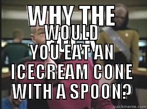 WHY THE FUCK WOULD YOU EAT AN ICECREAM CONE WITH A SPOON? Annoyed Picard