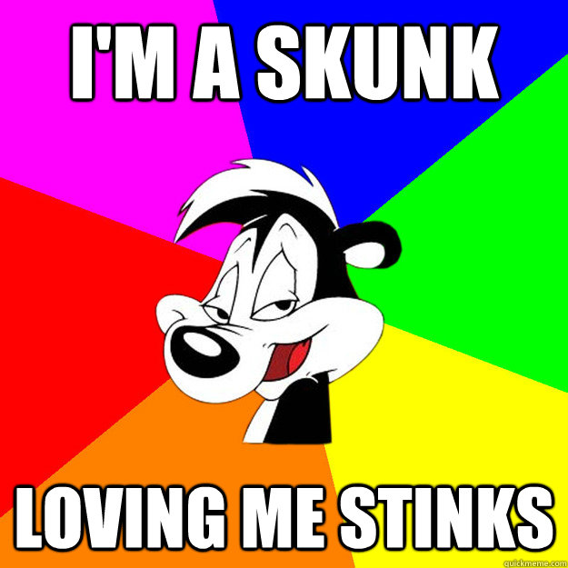 I'm a skunk loving me stinks  Sexual Harrasser Skunk