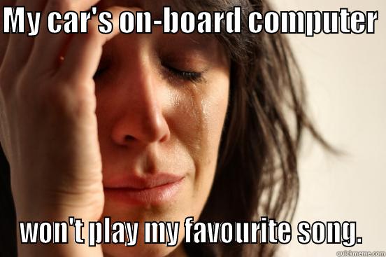 MY CAR'S ON-BOARD COMPUTER  WON'T PLAY MY FAVOURITE SONG. First World Problems