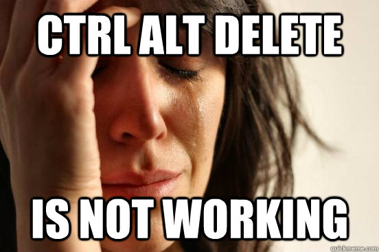 CTRL ALT DELETE is not working  - CTRL ALT DELETE is not working   First World Problems